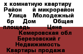 4-х комнатную квартиру › Район ­ 4-й микрорайон › Улица ­ Молодежный бр. › Дом ­ 15 › Общая площадь ­ 81 › Цена ­ 2 000 000 - Кемеровская обл., Березовский г. Недвижимость » Квартиры продажа   . Кемеровская обл.